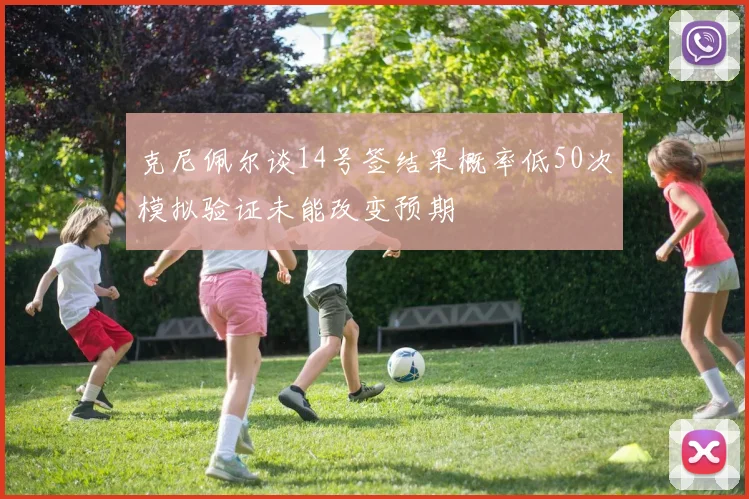 克尼佩尔谈14号签结果概率低50次模拟验证未能改变预期
