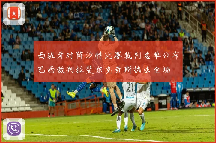 西班牙对阵沙特比赛裁判名单公布巴西裁判拉斐尔克劳斯执法全场