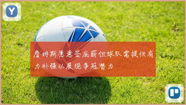 詹姆斯愿意签底薪但球队需提供有力补强以展现争冠潜力