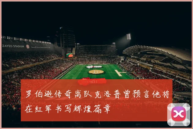 罗伯逊传奇离队克洛普曾预言他将在红军书写辉煌篇章