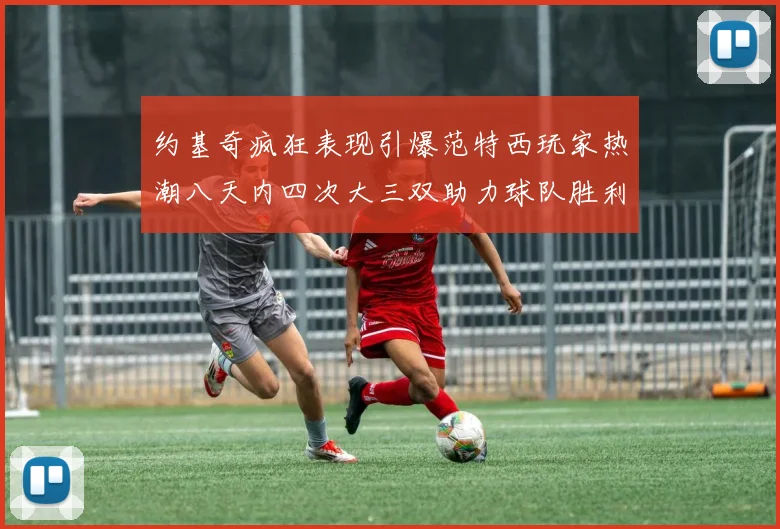 约基奇疯狂表现引爆范特西玩家热潮八天内四次大三双助力球队胜利