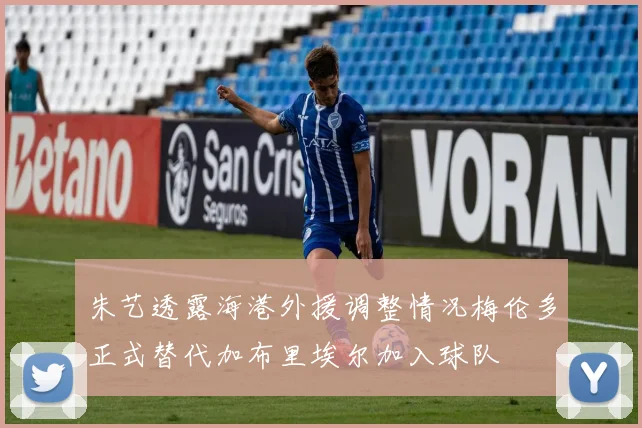 朱艺透露海港外援调整情况梅伦多正式替代加布里埃尔加入球队