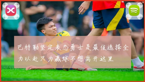 巴特勒坚定表态勇士是最佳选择全力以赴只为赢球不想离开这里