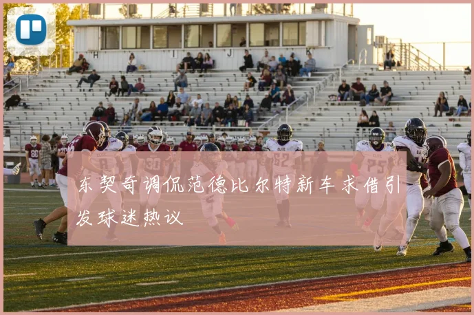 东契奇调侃范德比尔特新车求借引发球迷热议